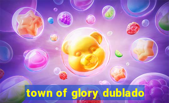 town of glory dublado